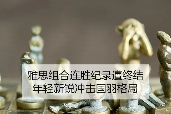 雅思组合连胜纪录遭终结 年轻新锐冲击国羽格局
